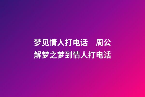 梦见情人打电话　周公解梦之梦到情人打电话